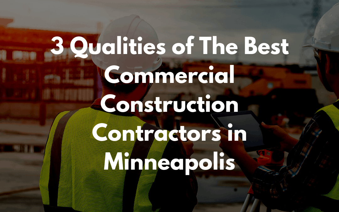 3 Qualities of The Best Commercial Construction Contractors in Minneapolis