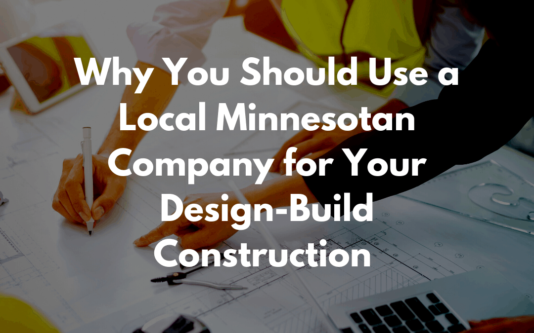 Why You Should Use a Local Minnesotan Company for Your Design-Build Construction